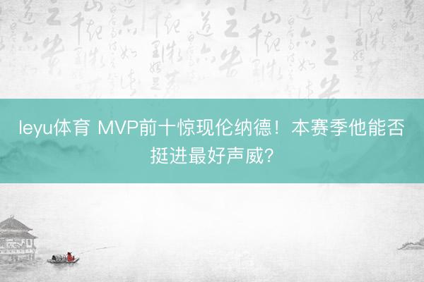 leyu体育 MVP前十惊现伦纳德！本赛季他能否挺进最好声威？
