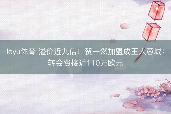 leyu体育 溢价近九倍!贺一然加盟成王人蓉城:转会费接近110万欧元