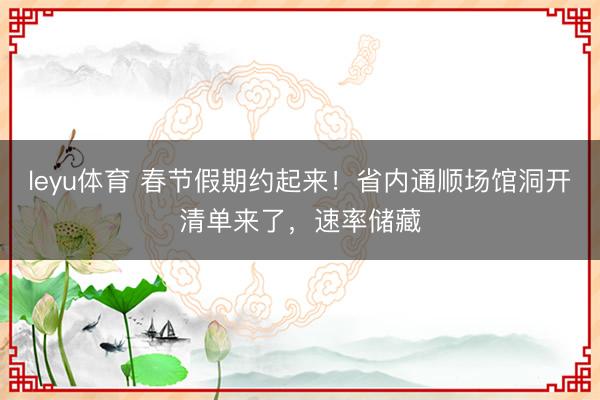 leyu体育 春节假期约起来！省内通顺场馆洞开清单来了，速率储藏