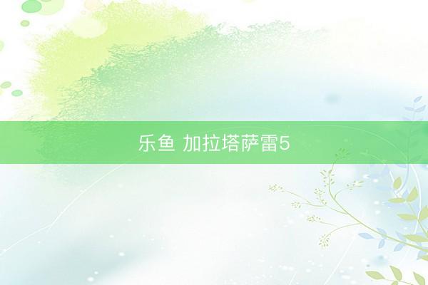 乐鱼 加拉塔萨雷5