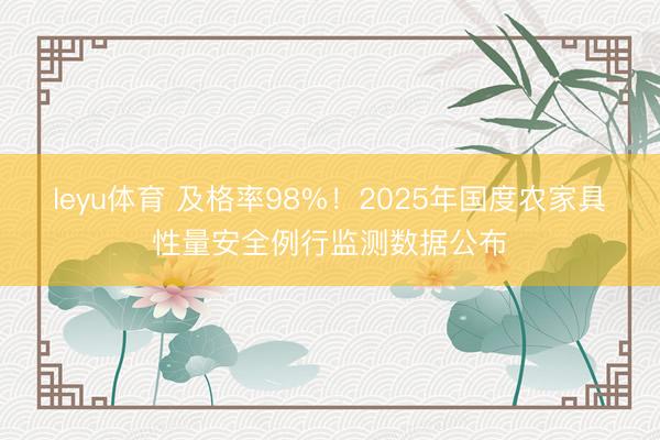 leyu体育 及格率98%！2025年国度农家具性量安全例行监测数据公布