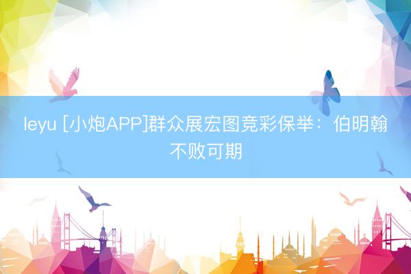 leyu [小炮APP]群众展宏图竞彩保举：伯明翰不败可期