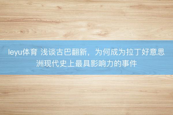 leyu体育 浅谈古巴翻新，为何成为拉丁好意思洲现代史上最具影响力的事件