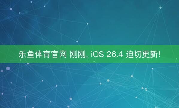 乐鱼体育官网 刚刚， iOS 26.4 迫切更新!
