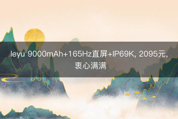 leyu 9000mAh+165Hz直屏+IP69K， 2095元， 衷心满满